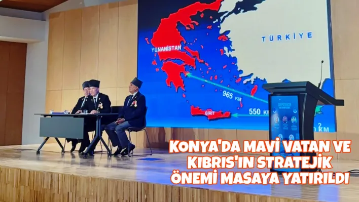 Konya'da Mavi Vatan ve Kıbrıs'ın Stratejik Önemi Masaya Yatırıldı