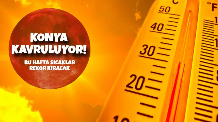 Konya kavruluyor! Bu hafta sıcaklık rekor kıracak